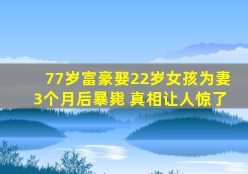 77岁富豪娶22岁女孩为妻3个月后暴毙 真相让人惊了